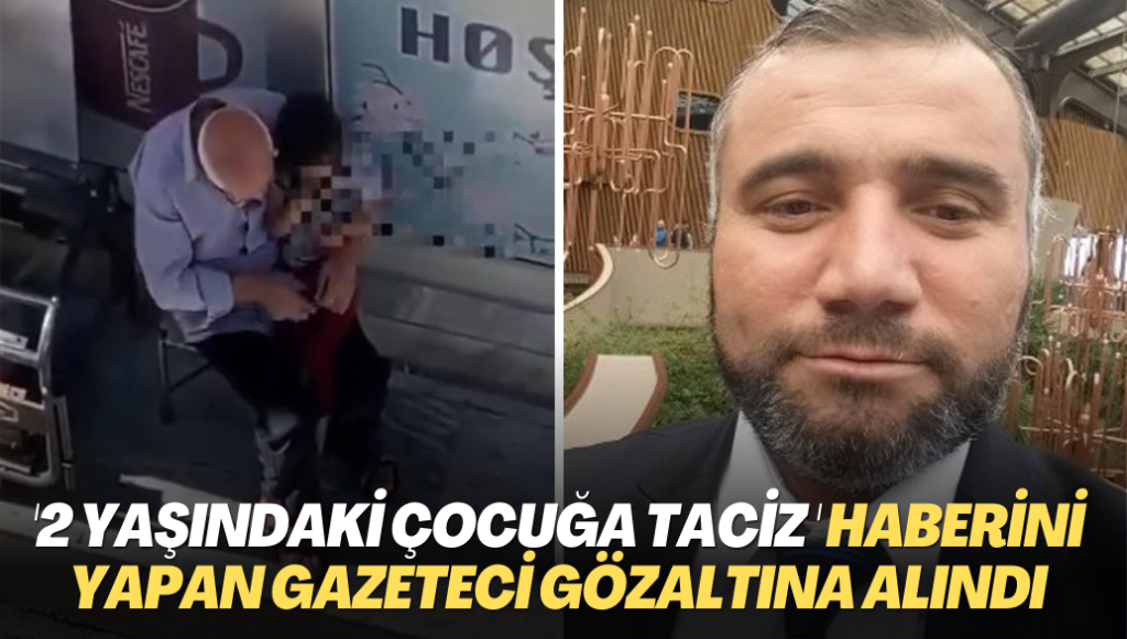 2 yaşındaki çocuğun taciz edilmesini haber yapan gazeteci gözaltına alındı