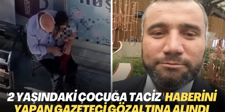 2 yaşındaki çocuğun taciz edilmesini haber yapan gazeteci gözaltına alındı