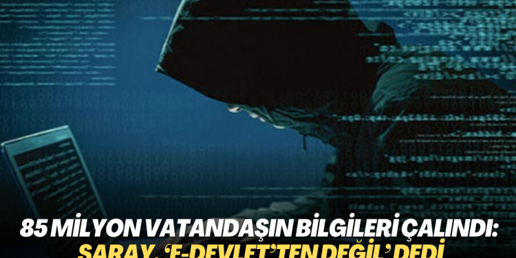 85 milyon vatandaşın bilgileri çalındı: Saray, ‘e-Devlet’ten değil’ açıklaması yaptı