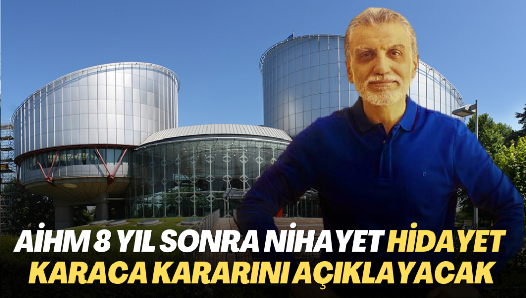 AİHM 8 yıl sonra nihayet Hidayet Karaca kararını açıklayacak