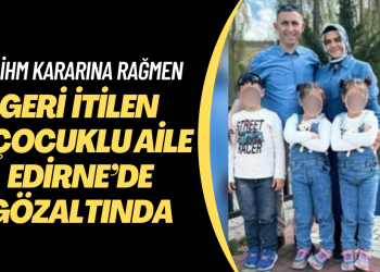 AİHM kararına rağmen Yunanistan’ın geri ittiği 3 çocuklu aile Edirne’de gözaltında