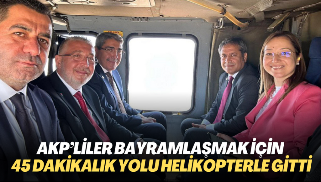 AKP’liler bayramlaşmak için 45 dakikalık yolu helikopterle gitti