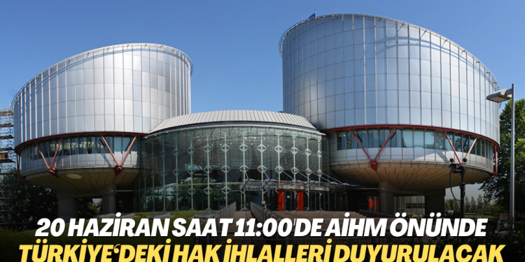 Adalet buluşması 20 Haziran saat 11:00’de AİHM önünde: Gündem Türkiye‘deki ağır İnsan Hakları İhlalleri