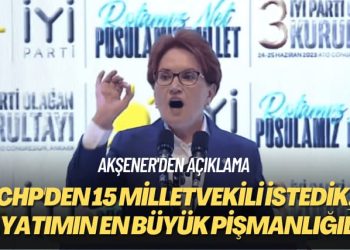 Akşener’den açıklama: CHP’den 15 milletvekili istedik, hayatımın en büyük pişmanlığıdır