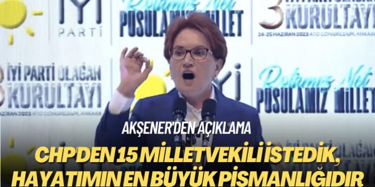 Akşener’den açıklama: CHP’den 15 milletvekili istedik, hayatımın en büyük pişmanlığıdır