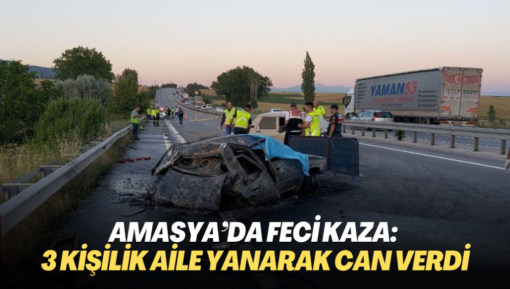 Amasya’da feci kaza: 3 kişilik aile yanarak can verdi