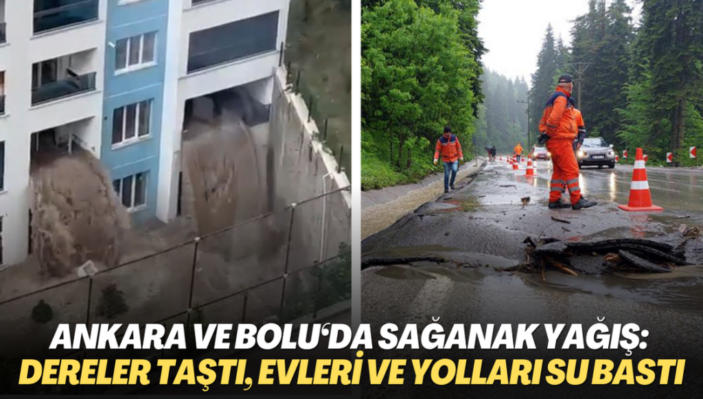 Ankara ve Bolu‘da sağanak yağış: Dereler taştı, evleri ve yolları su bastı