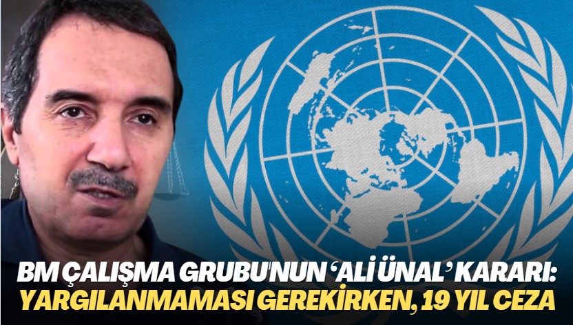 BM Çalışma Grubu’nun ‘Ali Ünal’ kararı açıklandı: Yargılanmaması gerekirken, 19 yıl ceza almış!