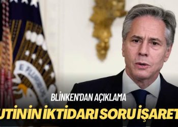 Blinken’dan açıklama: Putin’in iktidarı soru işaretli