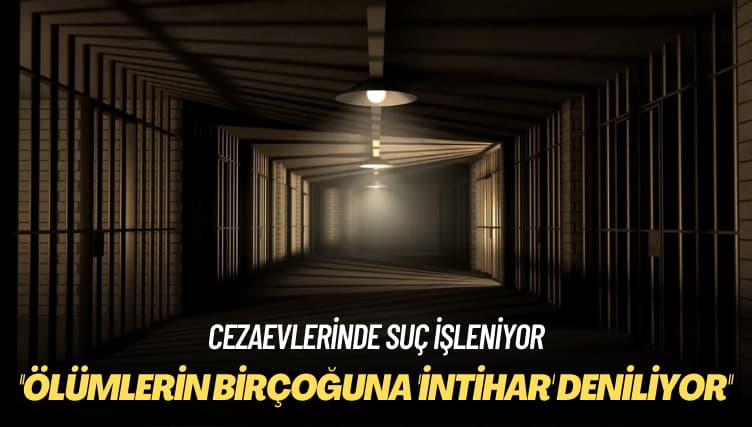 Cezaevlerinde suç işleniyor: Ölümlerin birçoğuna ‘intihar’ deniliyor