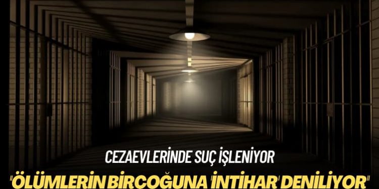 Cezaevlerinde suç işleniyor: Ölümlerin birçoğuna ‘intihar’ deniliyor