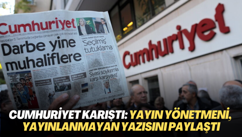 Cumhuriyet karıştı: Genel Yayın Yönetmeni, gazetede yayınlanmayan yazısını paylaştı