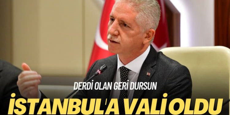 Derdi olan geri dursun: İstanbul’a vali oldu