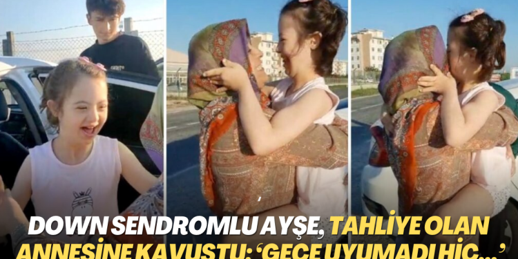 Down sendromlu Ayşe, tahliye olan annesine kavuştu: ‘Gece uyumadı hiç…’
