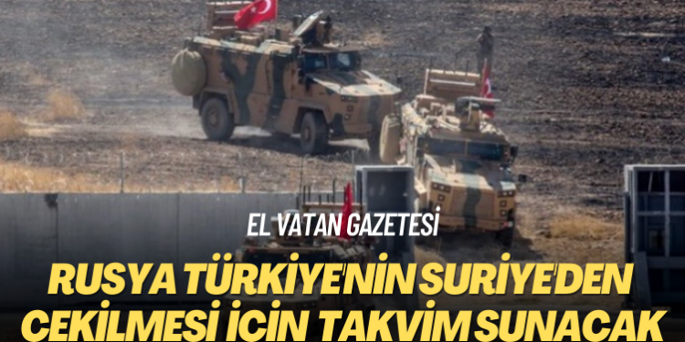 El Vatan gazetesi: Rusya Türkiye’nin Suriye’den çekilmesi için Astana’da takvim sunacak