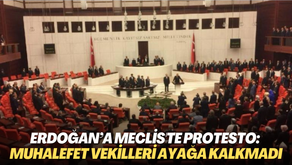 Erdoğan’a meclis’te protesto: Muhalefet vekilleri ayağa kalkmadı