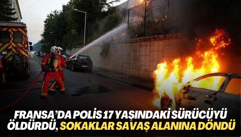 Fransa’da polis 17 yaşındaki sürücüyü öldürdü, sokaklar savaş alanına döndü