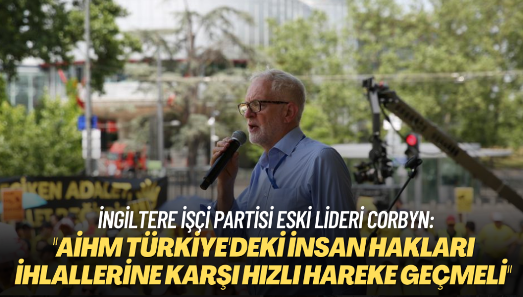 İngiltere İşçi Partisi eski lideri ve milletvekili Jeremy Corbyn: ”AİHM Türkiye’deki İnsan Hakları İhlallerine karşı hızlı hareke geçmeli”