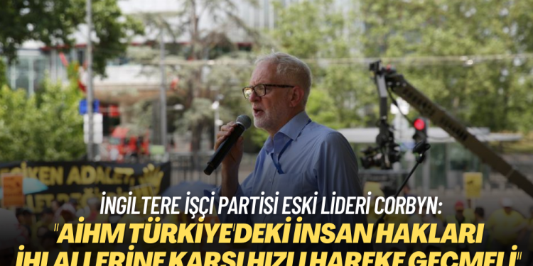 İngiltere İşçi Partisi eski lideri ve milletvekili Jeremy Corbyn: ”AİHM Türkiye’deki İnsan Hakları İhlallerine karşı hızlı hareke geçmeli”