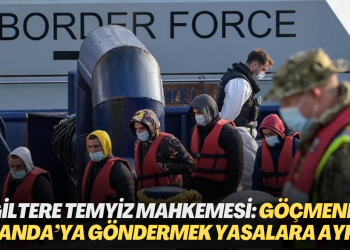 İngiltere Temyiz Mahkemesi karar verdi: Göçmenleri Ruanda’ya göndermek yasalara aykırı