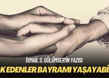 İsmail S. Gülümser’in yazısı: Hak edenler bayramı yaşayabilir