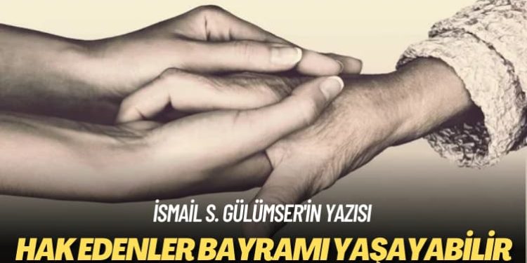 İsmail S. Gülümser’in yazısı: Hak edenler bayramı yaşayabilir