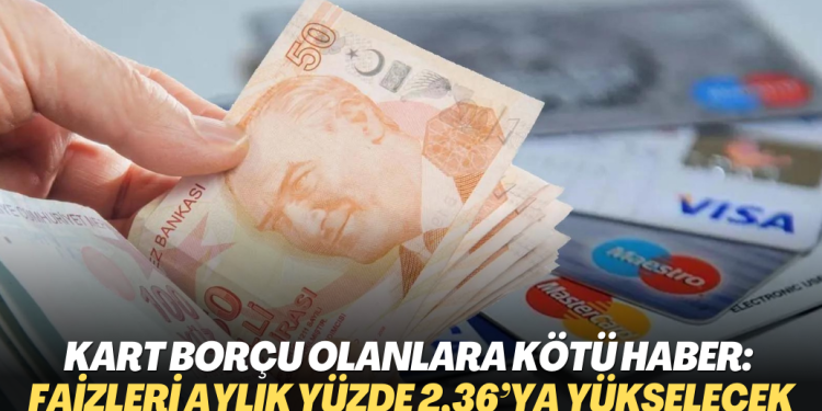 Kart borçu olanlara kötü haber: Faizleri aylık yüzde 2,36’ya yükselecek