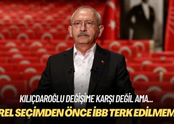Kılıçdaroğlu değişime karşı değil ama: Yerel seçimden önce İBB terk edilmemeli
