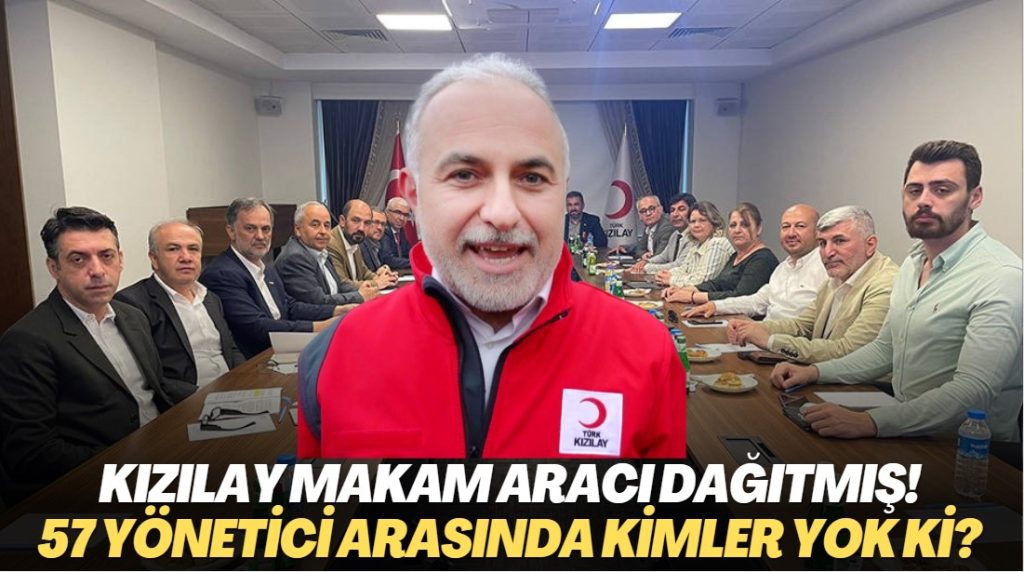 Kızılay makam aracı dağıtmış! 57 yönetici arasında kimler yok ki?