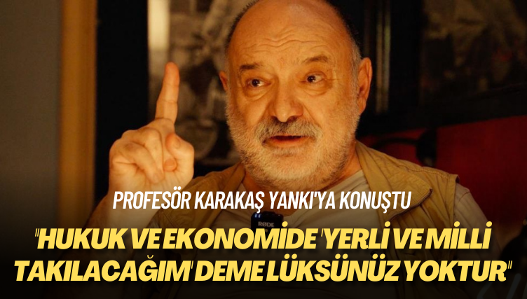 Profesör Karakaş Yankı’ya konuştu: Hukuk ve ekonomide ‘yerli ve milli takılacağım’ deme lüksünüz yoktur