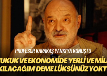 Profesör Karakaş Yankı’ya konuştu: Hukuk ve ekonomide ‘yerli ve milli takılacağım’ deme lüksünüz yoktur