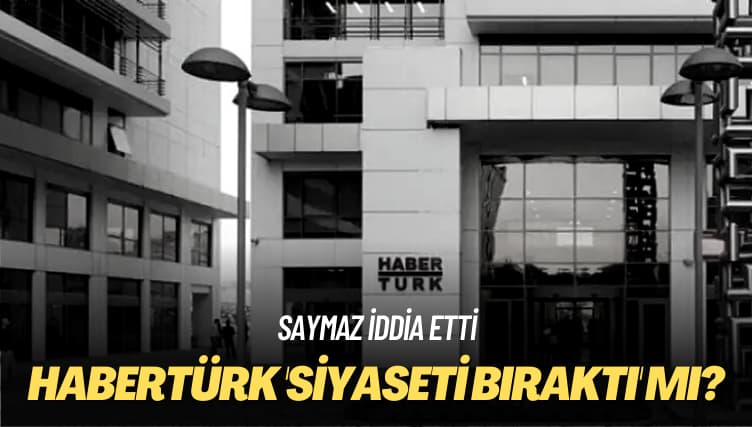 Saymaz iddia etti: Habertürk ‘siyaseti bıraktı’ mı?