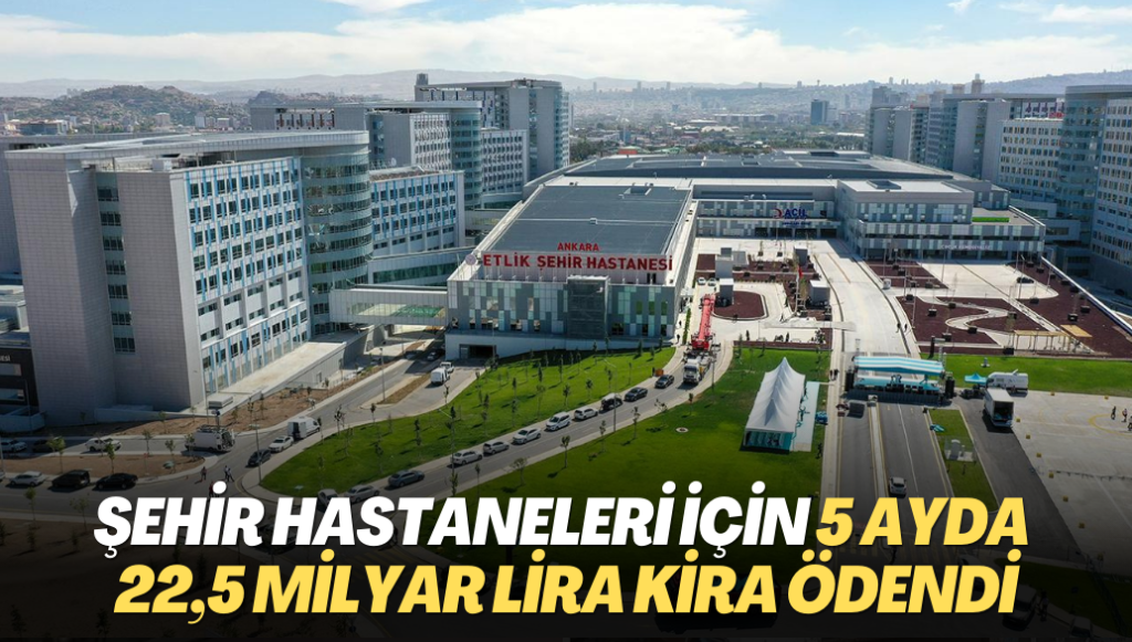 Şehir hastaneleri için 5 ayda 22,5 milyar lira kira ödendi