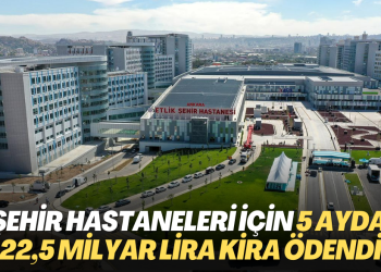 Şehir hastaneleri için 5 ayda 22,5 milyar lira kira ödendi