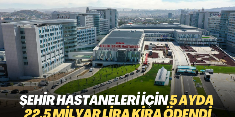 Şehir hastaneleri için 5 ayda 22,5 milyar lira kira ödendi