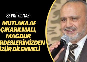 Şevki Yılmaz: Mutlaka af çıkarılmalı, mağdur kardeşlerimizden özür dilenmeli