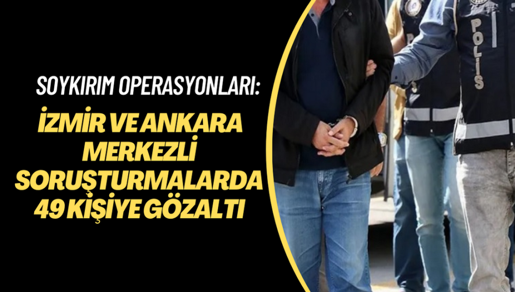 Soykırım operasyonları: İzmir ve Ankara merkezli soruşturmalarda 49 kişiye gözaltı