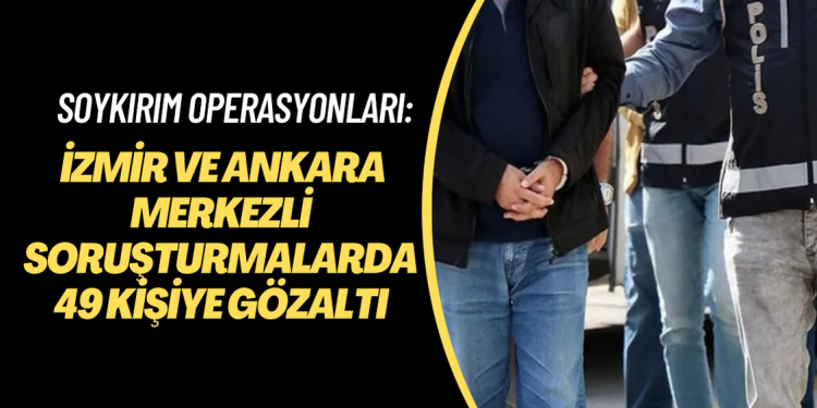 Soykırım operasyonları: İzmir ve Ankara merkezli soruşturmalarda 49 kişiye gözaltı