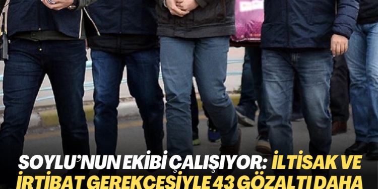 Soylu’nun ekibi çalışıyor: Yakalama kararı, iltisak ve irtibat gerekçesiyle 43 gözaltı daha