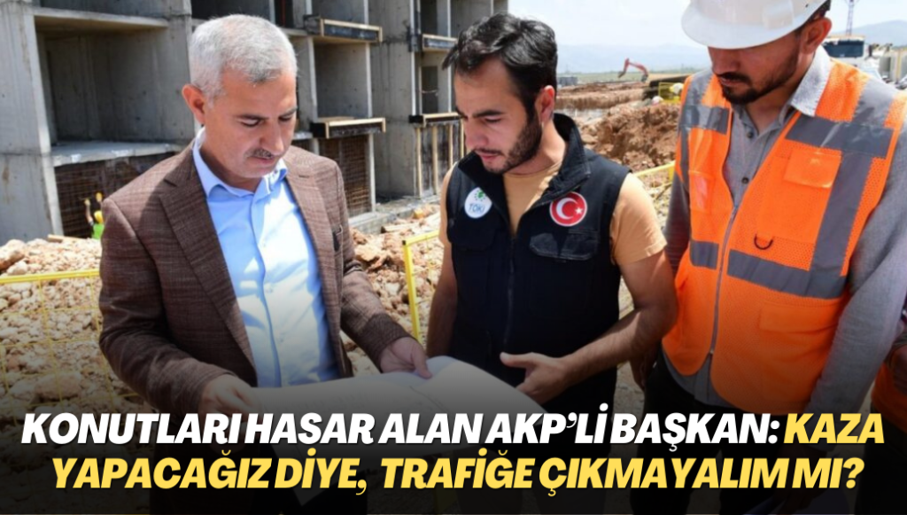 Teslim ettiği konutları hasar alan AKP’li başkan: Kaza yapacağız diye, trafiğe çıkmayalım mı