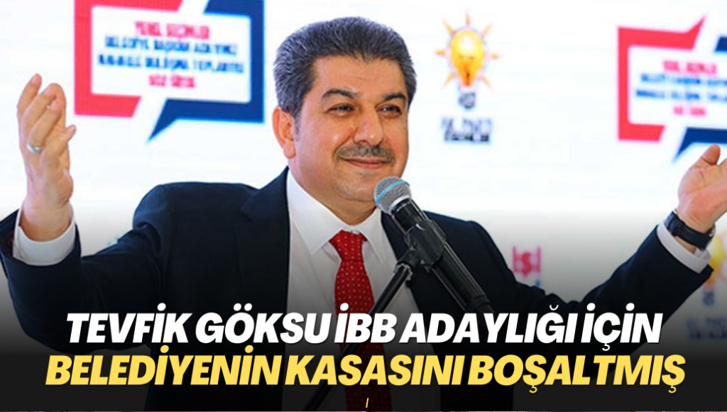 Tevfik Göksu İBB adaylığı için belediyenin kasasını boşaltmış