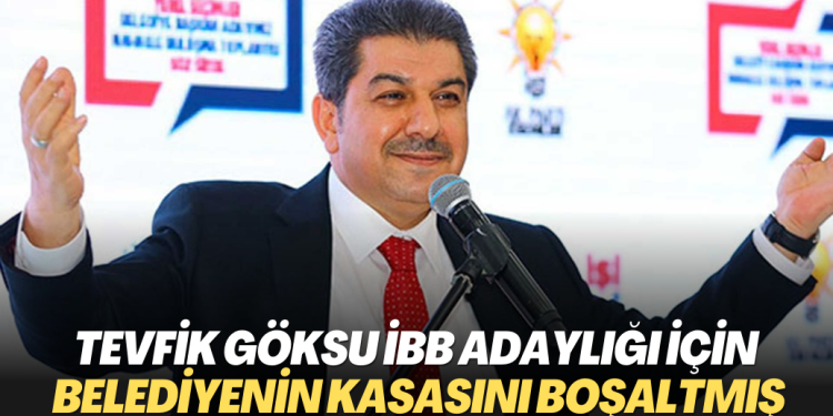 Tevfik Göksu İBB adaylığı için belediyenin kasasını boşaltmış