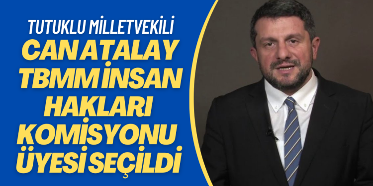 Tutuklu vekil Can Atalay TBMM İnsan Hakları Komisyonu asil üyesi seçildi