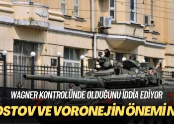Wagner kontrolünde olduğunu iddia ediyor: Rostov ve Voronej’in önemi ne?