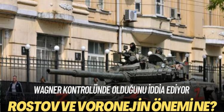 Wagner kontrolünde olduğunu iddia ediyor: Rostov ve Voronej’in önemi ne?