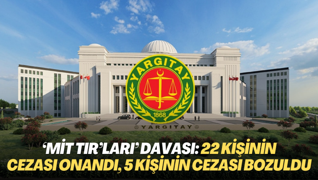 Yargıtay ‘MİT TIR’ları’ davasında 22 kişinin cezasını onadı, 5 kişinin cezasını bozdu