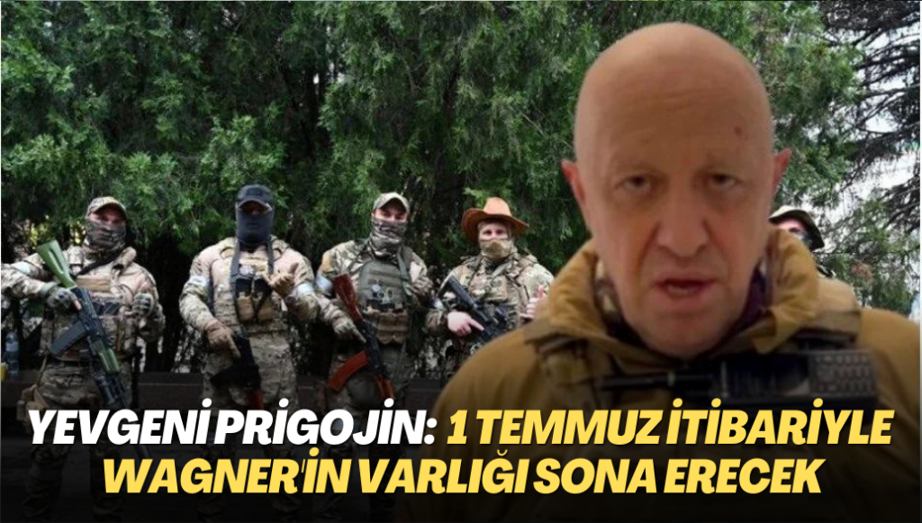 Yevgeni Prigojin, Wagner’in 1 Temmuz itibariyle varlığının sona ereceğini açıkladı