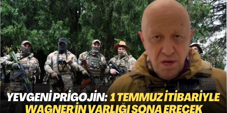 Yevgeni Prigojin, Wagner’in 1 Temmuz itibariyle varlığının sona ereceğini açıkladı