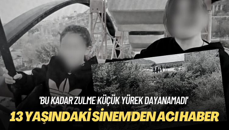 ‘Bu kadar zulme küçük yürek dayanamadı’ 13 yaşındaki Sinem’den acı haber