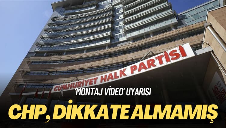 ‘Montaj video’ uyarısı: CHP, dikkate almamış